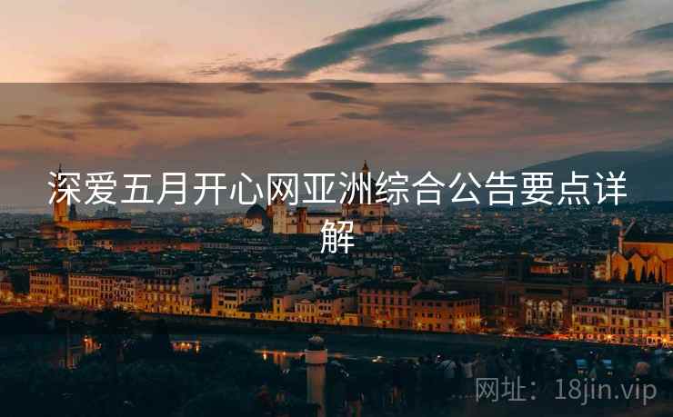 深爱五月开心网亚洲综合公告要点详解