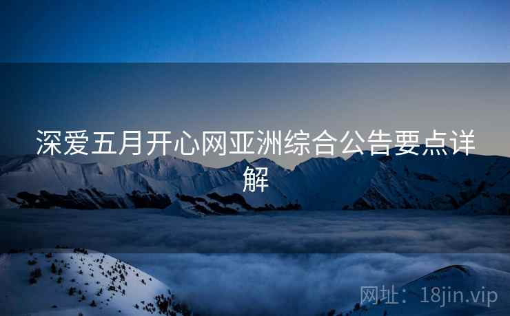 深爱五月开心网亚洲综合公告要点详解