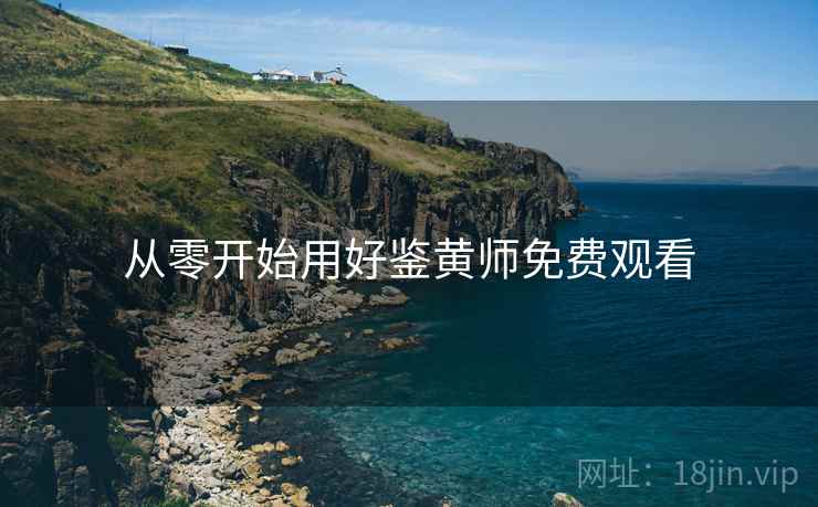 从零开始用好鉴黄师免费观看
