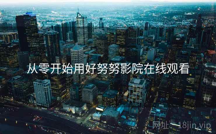 从零开始用好努努影院在线观看