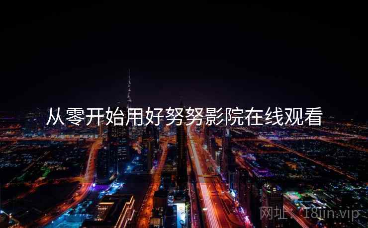 从零开始用好努努影院在线观看