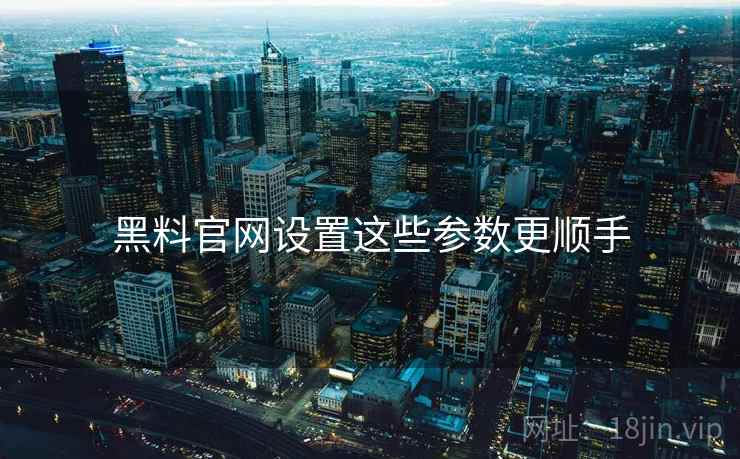 黑料官网设置这些参数更顺手