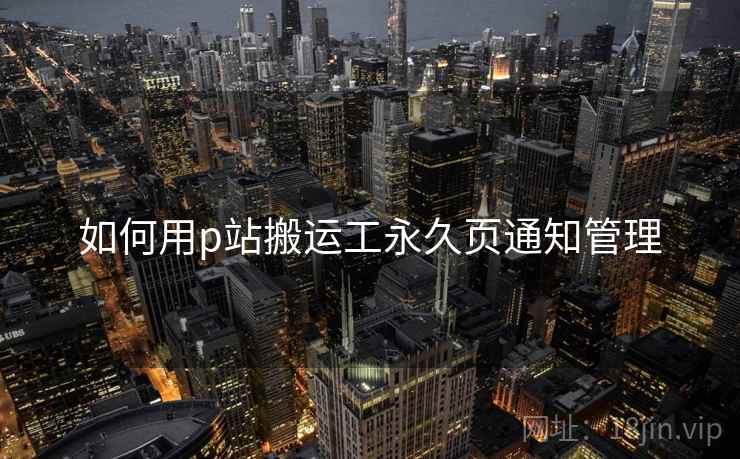 如何用p站搬运工永久页通知管理