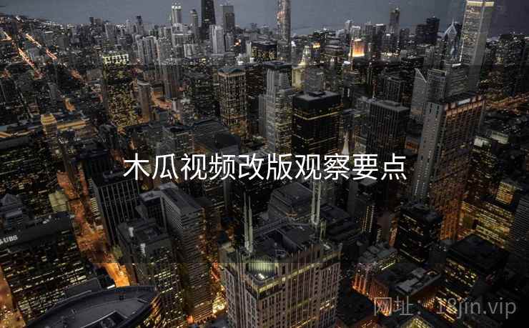 木瓜视频改版观察要点