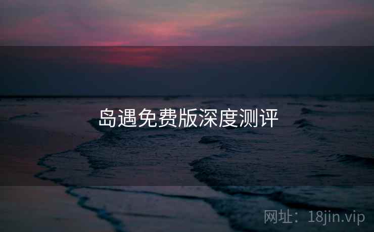 岛遇免费版深度测评