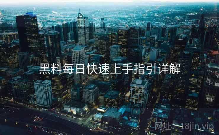 黑料每日快速上手指引详解