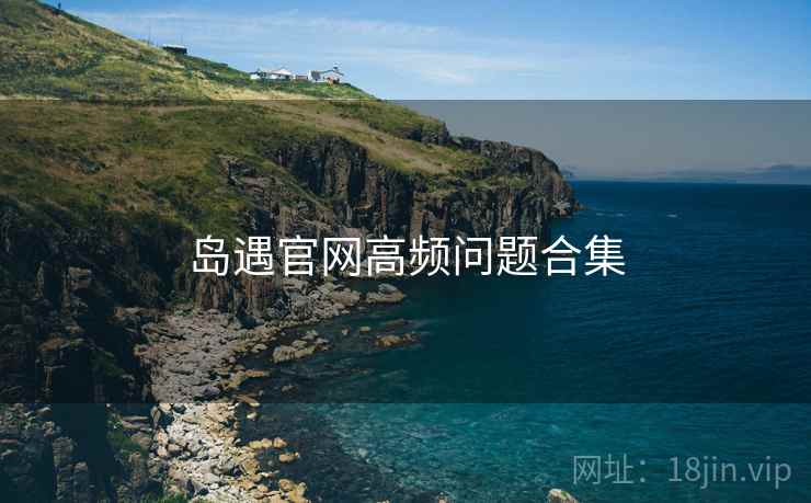 岛遇官网高频问题合集
