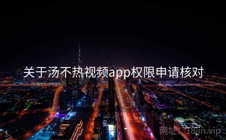 关于汤不热视频app权限申请核对