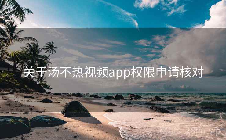 关于汤不热视频app权限申请核对