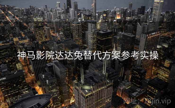 神马影院达达兔替代方案参考实操