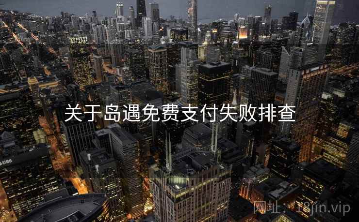 关于岛遇免费支付失败排查
