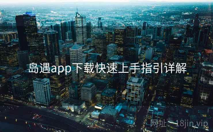 岛遇app下载快速上手指引详解