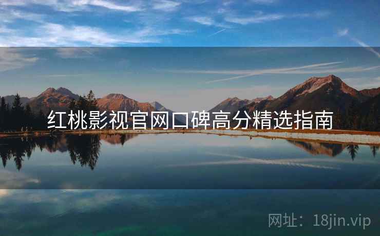 红桃影视官网口碑高分精选指南