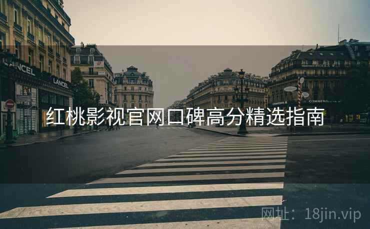 红桃影视官网口碑高分精选指南