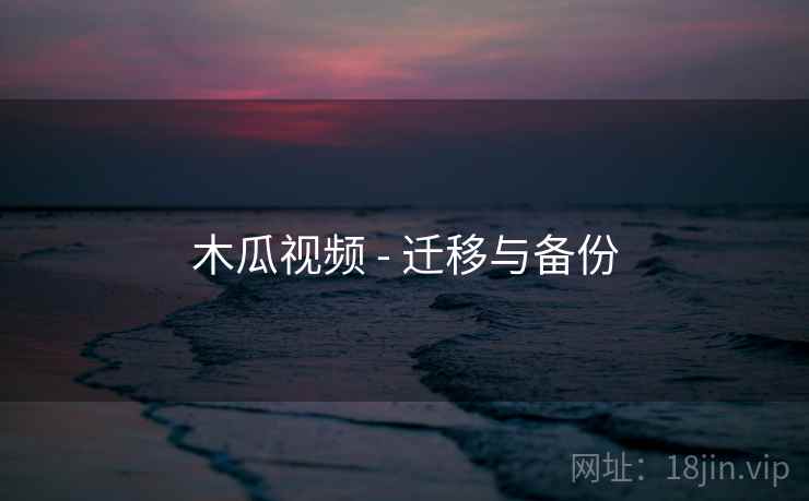 木瓜视频 - 迁移与备份