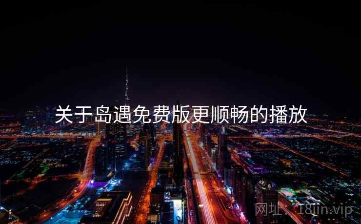 关于岛遇免费版更顺畅的播放