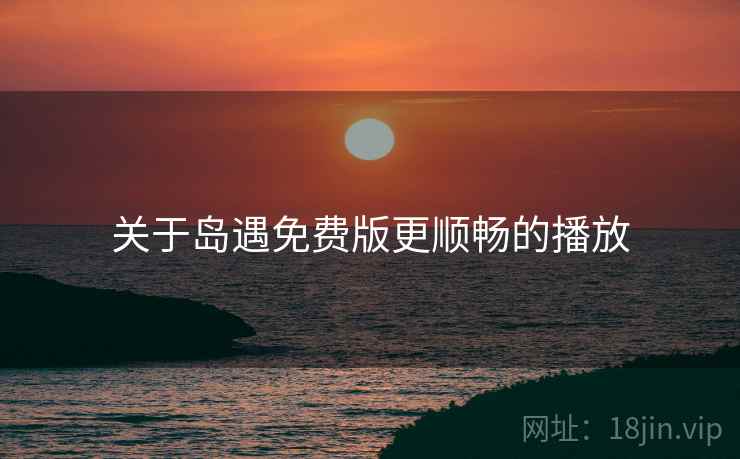 关于岛遇免费版更顺畅的播放
