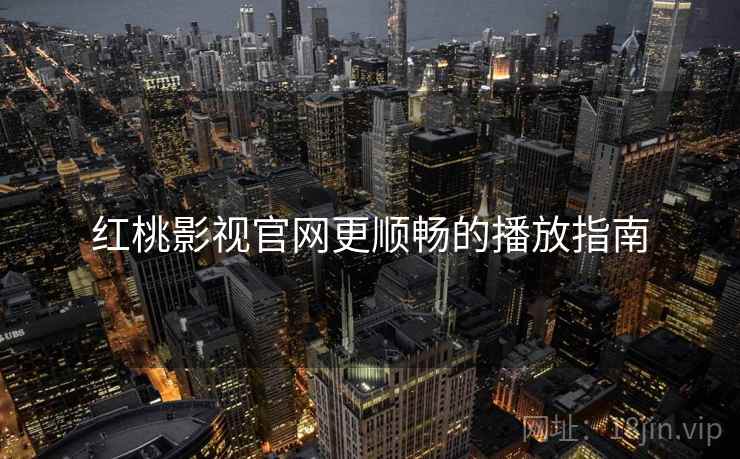 红桃影视官网更顺畅的播放指南