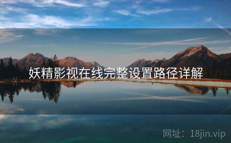 妖精影视在线完整设置路径详解