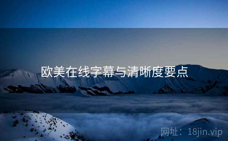 欧美在线字幕与清晰度要点
