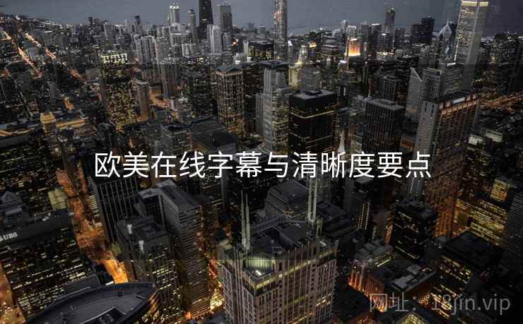 欧美在线字幕与清晰度要点