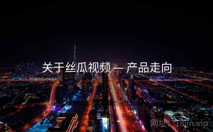 关于丝瓜视频 — 产品走向