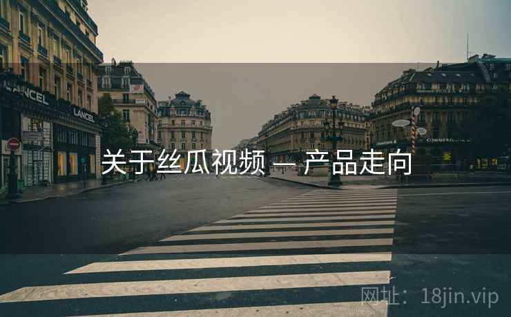 关于丝瓜视频 — 产品走向