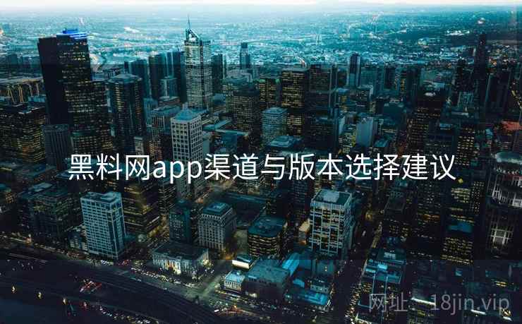 黑料网app渠道与版本选择建议