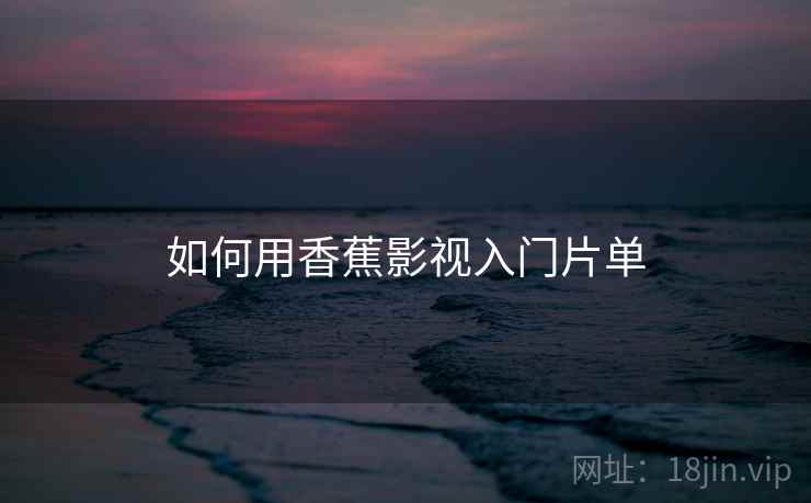 如何用香蕉影视入门片单