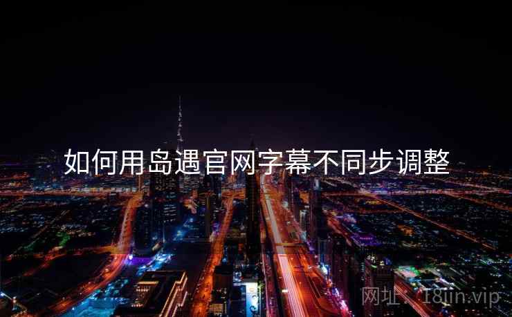 如何用岛遇官网字幕不同步调整