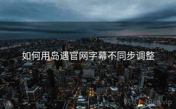 如何用岛遇官网字幕不同步调整