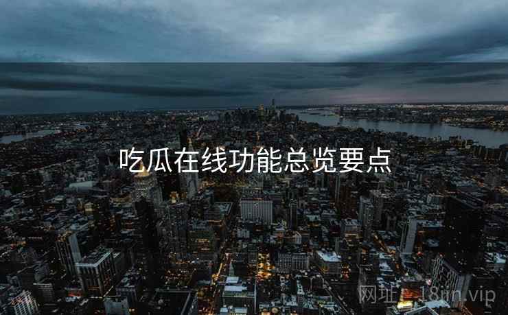 吃瓜在线功能总览要点