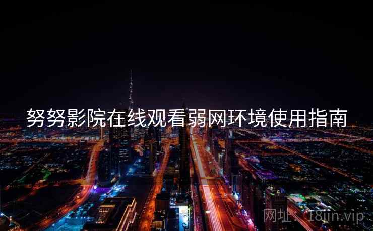 努努影院在线观看弱网环境使用指南