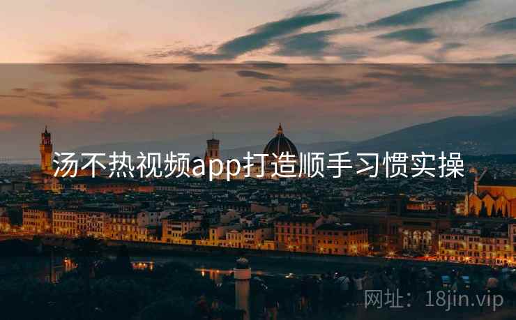 汤不热视频app打造顺手习惯实操