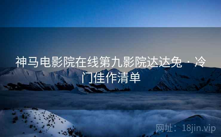 神马电影院在线第九影院达达兔 · 冷门佳作清单