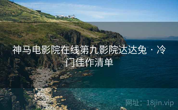 神马电影院在线第九影院达达兔 · 冷门佳作清单