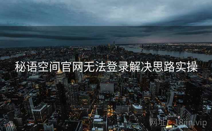 秘语空间官网无法登录解决思路实操
