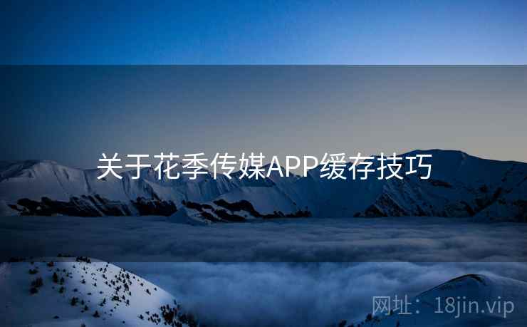 关于花季传媒APP缓存技巧
